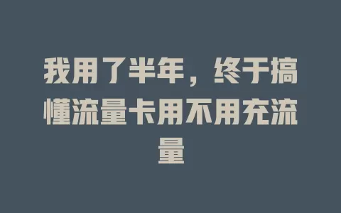 我用了半年，终于搞懂流量卡用不用充流量