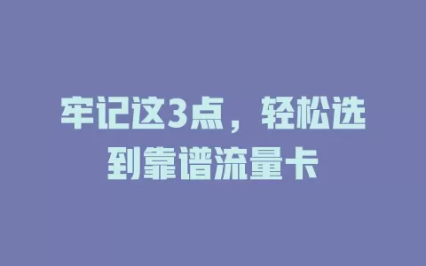 牢记这3点，轻松选到靠谱流量卡