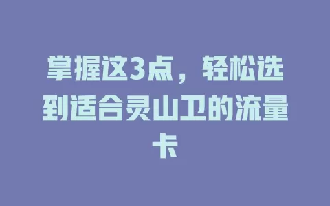 掌握这3点，轻松选到适合灵山卫的流量卡