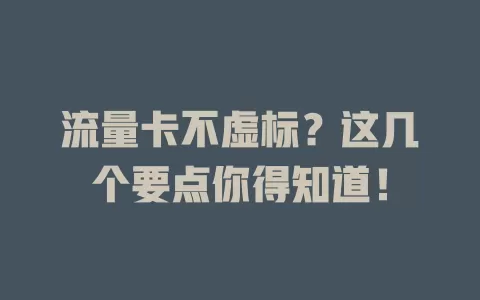 流量卡不虚标？这几个要点你得知道！