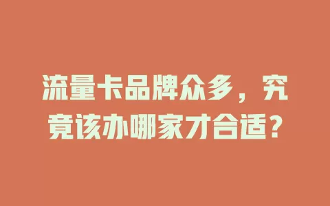 流量卡品牌众多，究竟该办哪家才合适？