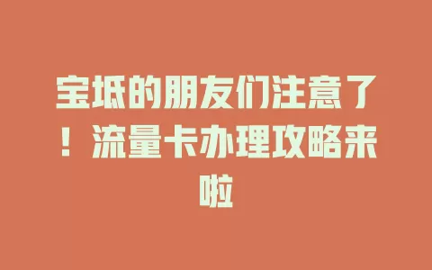 宝坻的朋友们注意了！流量卡办理攻略来啦