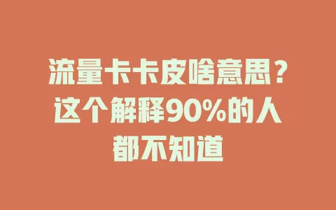 流量卡卡皮啥意思？这个解释90%的人都不知道