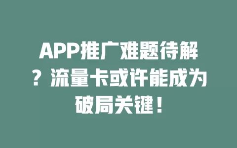 APP推广难题待解？流量卡或许能成为破局关键！