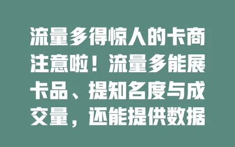 流量多得惊人的卡商注意啦！流量多能展卡品、提知名度与成交量，还能提供数据优化卡，利于营销提升业绩，在竞争中占优！