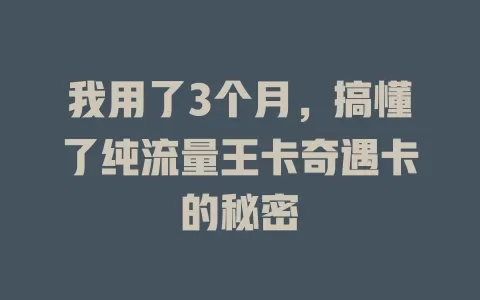 我用了3个月，搞懂了纯流量王卡奇遇卡的秘密