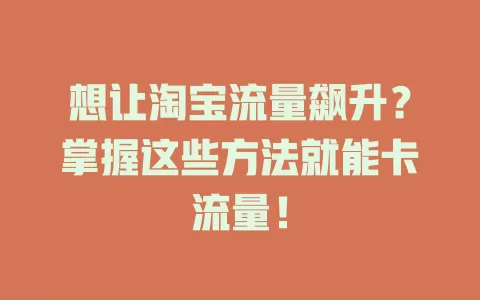 想让淘宝流量飙升？掌握这些方法就能卡流量！