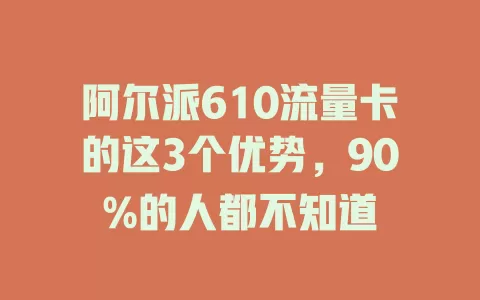 阿尔派610流量卡的这3个优势，90%的人都不知道