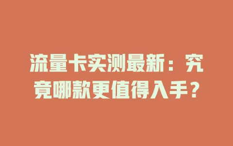 流量卡实测最新：究竟哪款更值得入手？