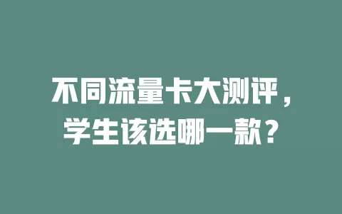 不同流量卡大测评，学生该选哪一款？