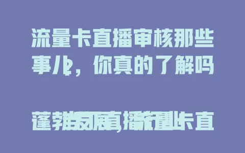 流量卡直播审核那些事儿，你真的了解吗？

当下直播行业蓬勃发展，流量卡直播审核备受关注。它关乎内容合规，影响用户体验，标准不断变，还涉及技术手段。这一系统工程对直播行业至关重要，完善机制才能提供优质直播环境。