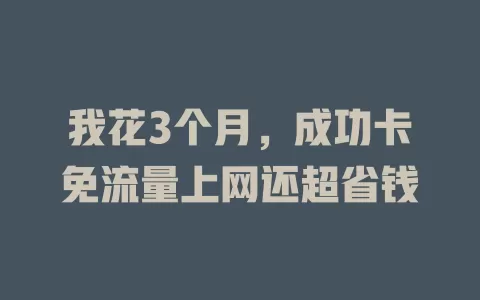 我花3个月，成功卡免流量上网还超省钱