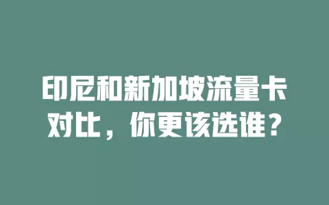 印尼和新加坡流量卡对比，你更该选谁？