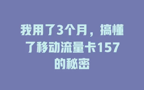 我用了3个月，搞懂了移动流量卡157的秘密