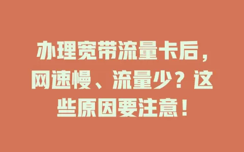 办理宽带流量卡后，网速慢、流量少？这些原因要注意！