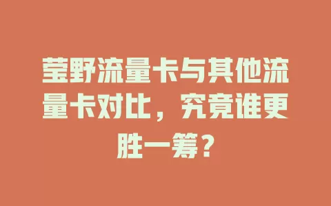 莹野流量卡与其他流量卡对比，究竟谁更胜一筹？