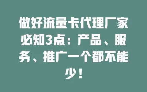 做好流量卡代理厂家必知3点：产品、服务、推广一个都不能少！