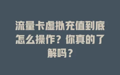 流量卡虚拟充值到底怎么操作？你真的了解吗？