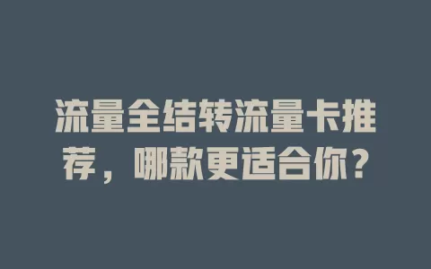 流量全结转流量卡推荐，哪款更适合你？