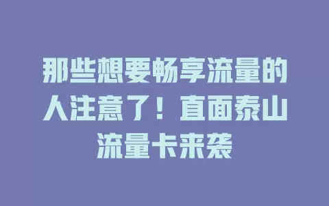 那些想要畅享流量的人注意了！直面泰山流量卡来袭