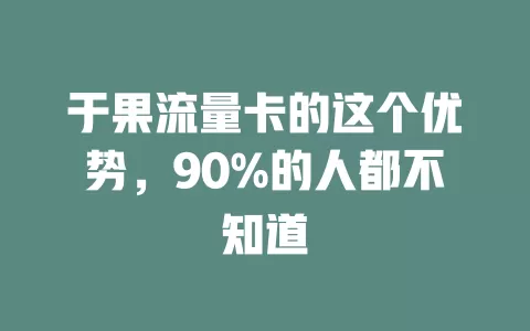 于果流量卡的这个优势，90%的人都不知道