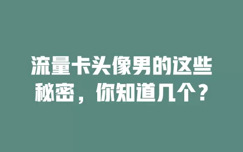 流量卡头像男的这些秘密，你知道几个？