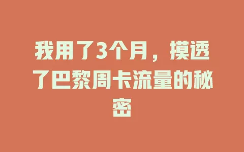 我用了3个月，摸透了巴黎周卡流量的秘密