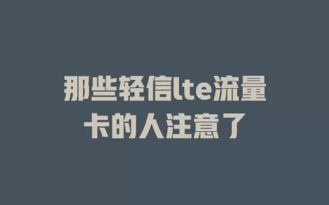 那些轻信lte流量卡的人注意了