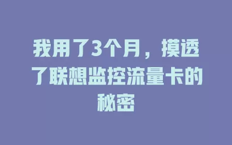 我用了3个月，摸透了联想监控流量卡的秘密
