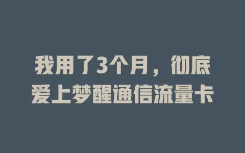 我用了3个月，彻底爱上梦醒通信流量卡