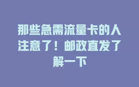 那些急需流量卡的人注意了！邮政直发了解一下