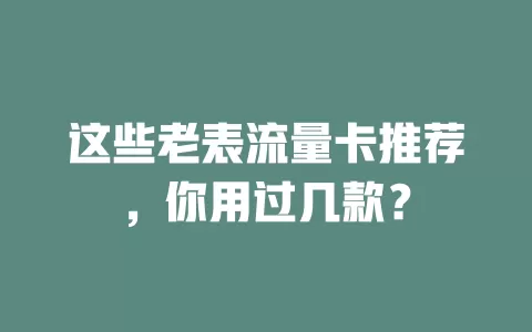 这些老表流量卡推荐，你用过几款？