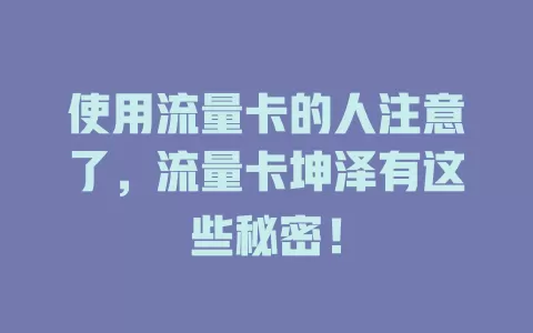 使用流量卡的人注意了，流量卡坤泽有这些秘密！