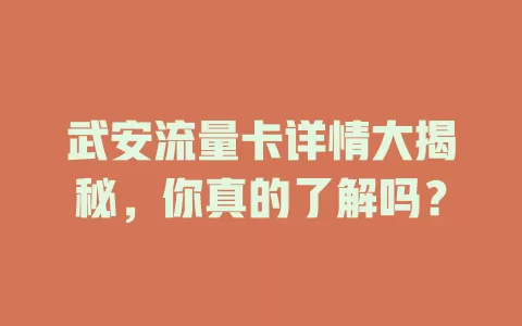 武安流量卡详情大揭秘，你真的了解吗？