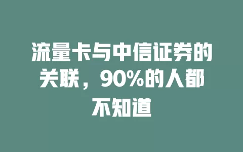 流量卡与中信证券的关联，90%的人都不知道