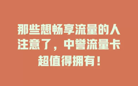 那些想畅享流量的人注意了，中誉流量卡超值得拥有！
