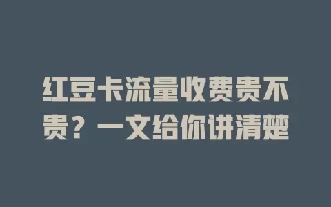 红豆卡流量收费贵不贵？一文给你讲清楚
