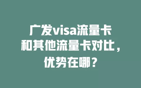 广发visa流量卡和其他流量卡对比，优势在哪？