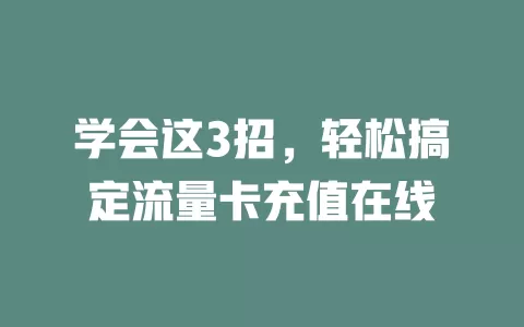 学会这3招，轻松搞定流量卡充值在线