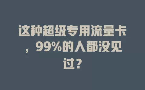 这种超级专用流量卡，99%的人都没见过？
