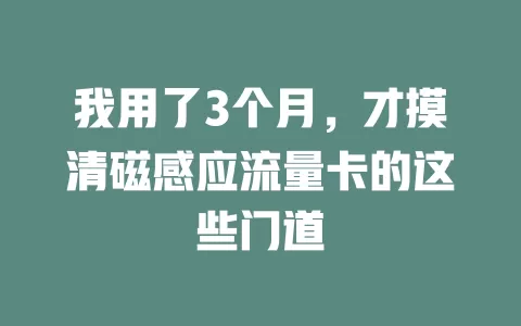 我用了3个月，才摸清磁感应流量卡的这些门道