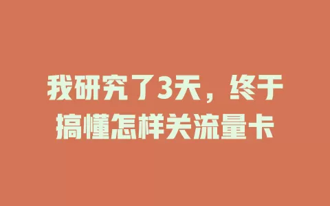 我研究了3天，终于搞懂怎样关流量卡