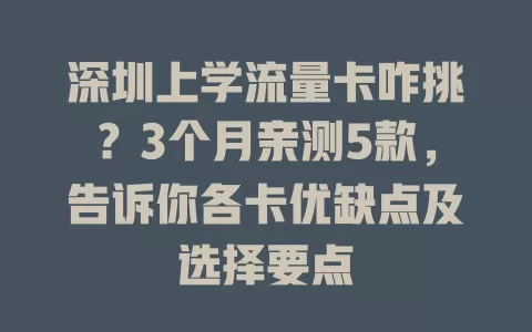 深圳上学流量卡咋挑？3个月亲测5款，告诉你各卡优缺点及选择要点