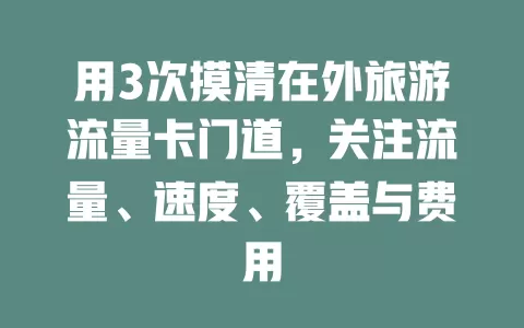 用3次摸清在外旅游流量卡门道，关注流量、速度、覆盖与费用