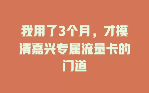 我用了3个月，才摸清嘉兴专属流量卡的门道