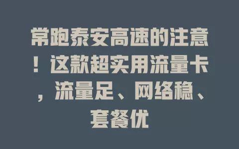 常跑泰安高速的注意！这款超实用流量卡，流量足、网络稳、套餐优