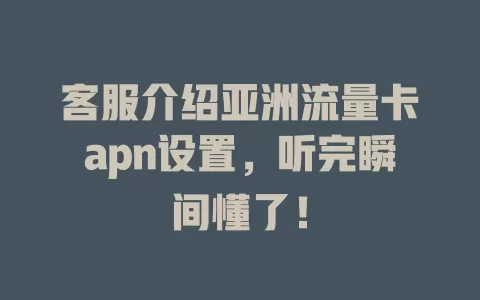 客服介绍亚洲流量卡apn设置，听完瞬间懂了！