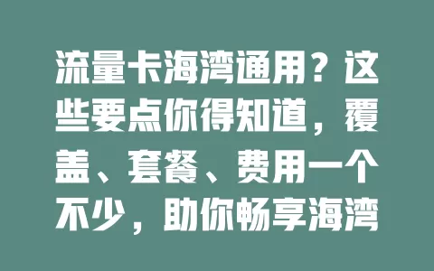 流量卡海湾通用？这些要点你得知道，覆盖、套餐、费用一个不少，助你畅享海湾便捷网络