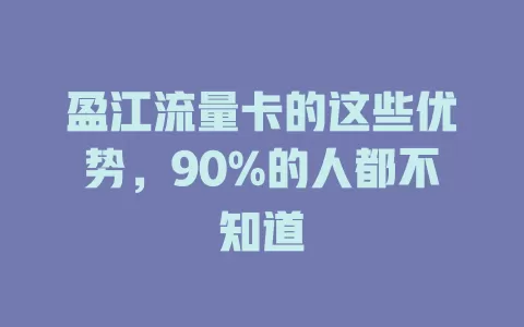 盈江流量卡的这些优势，90%的人都不知道