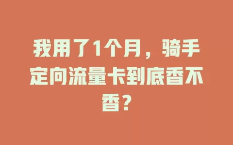 我用了1个月，骑手定向流量卡到底香不香？
